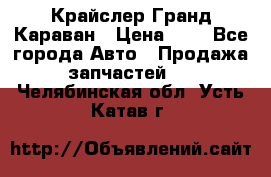 Крайслер Гранд Караван › Цена ­ 1 - Все города Авто » Продажа запчастей   . Челябинская обл.,Усть-Катав г.